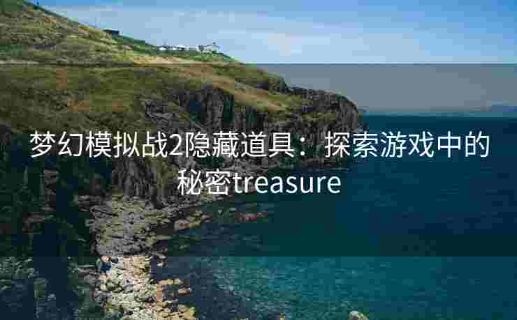 梦幻模拟战2隐藏道具：探索游戏中的秘密treasure