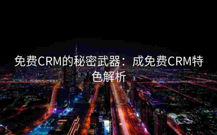 免费CRM的秘密武器：成免费CRM特色解析