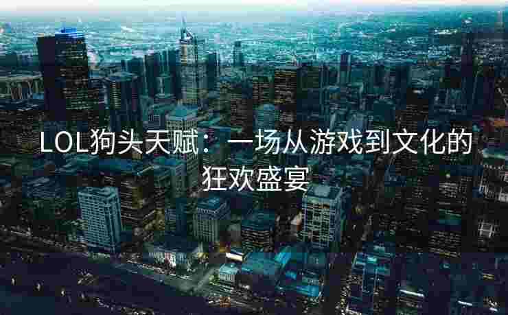LOL狗头天赋：一场从游戏到文化的狂欢盛宴