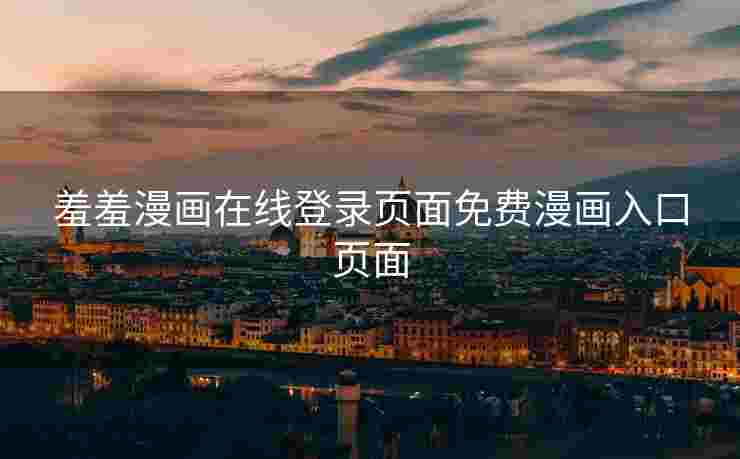 羞羞漫画在线登录页面免费漫画入口页面