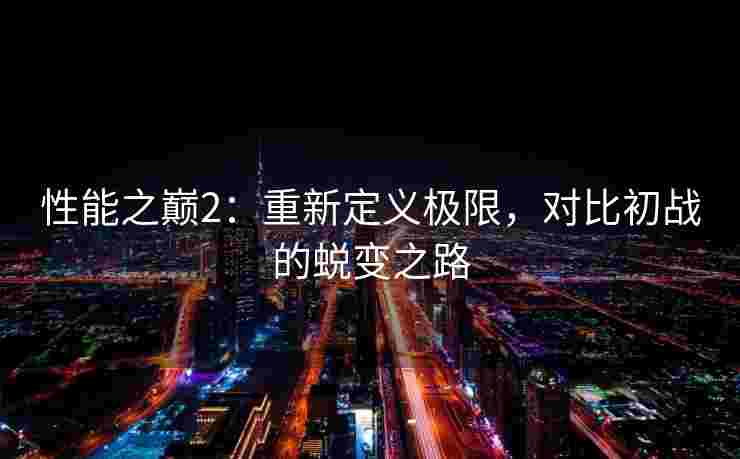 性能之巅2：重新定义极限，对比初战的蜕变之路