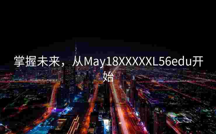 掌握未来，从May18XXXXXL56edu开始